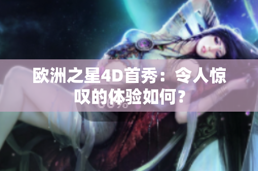 歐洲之星4D首秀：令人驚嘆的體驗(yàn)如何？