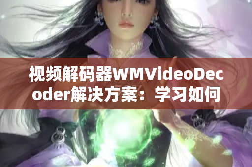 視頻解碼器WMVideoDecoder解決方案：學(xué)習(xí)如何處理視頻編解碼的挑戰(zhàn)