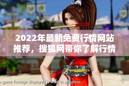 2022年最新免費(fèi)行情網(wǎng)站推薦，搜狐網(wǎng)帶你了解行情動(dòng)態(tài)