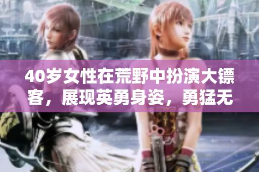 40歲女性在荒野中扮演大鏢客，展現(xiàn)英勇身姿，勇猛無畏的故事