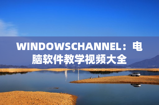 WINDOWSCHANNEL：電腦軟件教學(xué)視頻大全