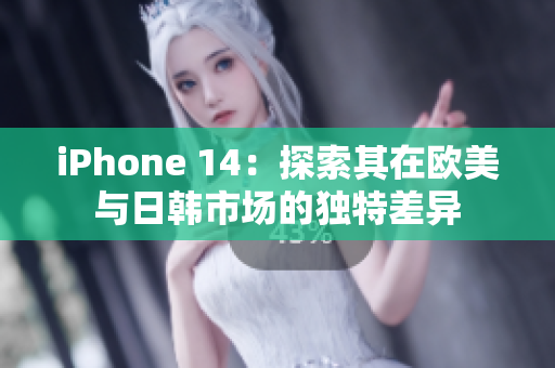 iPhone 14：探索其在歐美與日韓市場(chǎng)的獨(dú)特差異