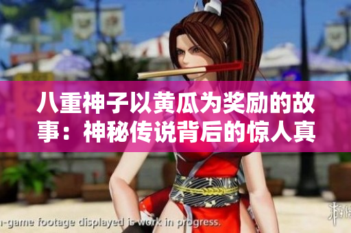 八重神子以黃瓜為獎(jiǎng)勵(lì)的故事：神秘傳說(shuō)背后的驚人真相