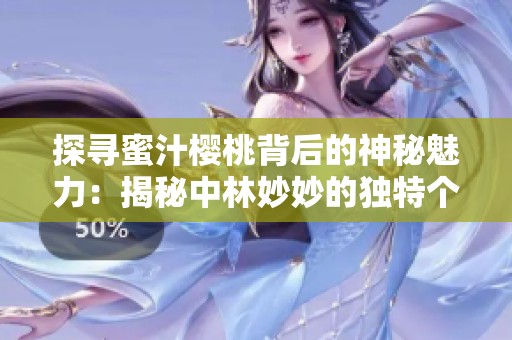 探尋蜜汁櫻桃背后的神秘魅力：揭秘中林妙妙的獨(dú)特個(gè)性與魅力所在
