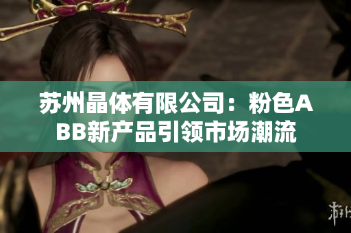 蘇州晶體有限公司：粉色ABB新產(chǎn)品引領(lǐng)市場潮流