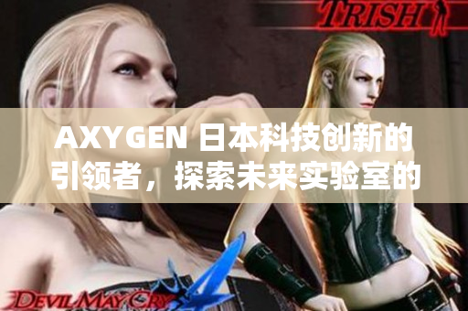 AXYGEN 日本科技創(chuàng)新的引領(lǐng)者，探索未來實驗室的全新可能性