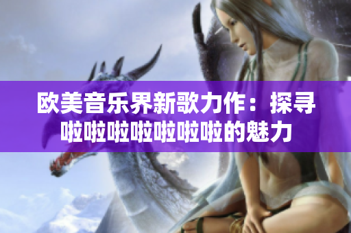 歐美音樂界新歌力作：探尋啦啦啦啦啦啦啦的魅力