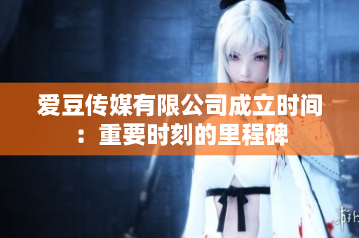 愛豆傳媒有限公司成立時間：重要時刻的里程碑