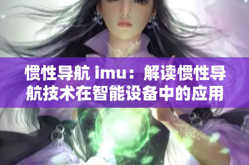 慣性導(dǎo)航 imu：解讀慣性導(dǎo)航技術(shù)在智能設(shè)備中的應(yīng)用