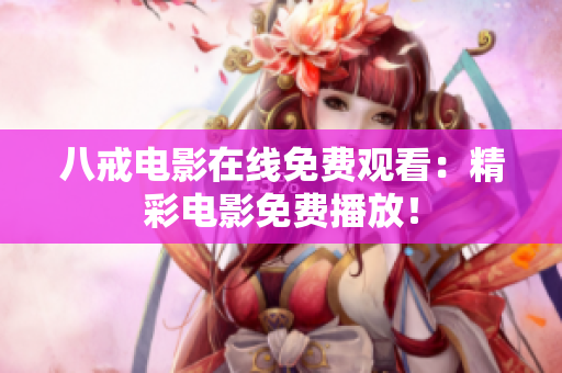 八戒電影在線免費(fèi)觀看：精彩電影免費(fèi)播放！