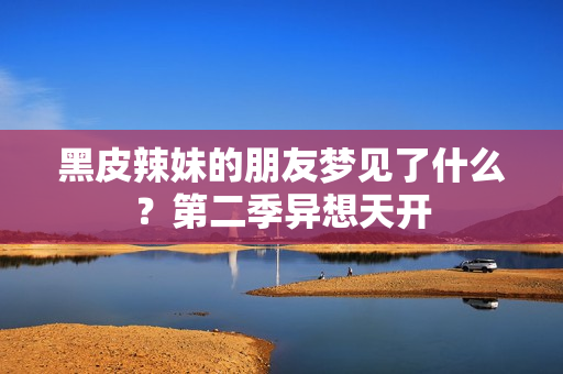 黑皮辣妹的朋友夢見了什么？第二季異想天開