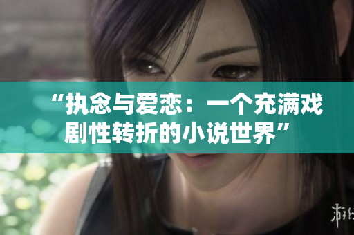 “執(zhí)念與愛戀：一個充滿戲劇性轉(zhuǎn)折的小說世界”