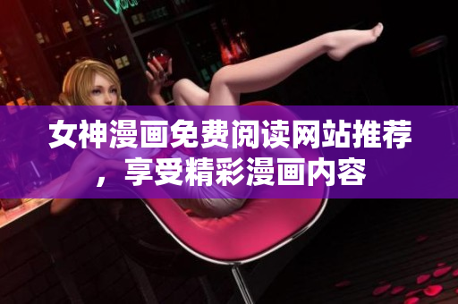 女神漫畫免費(fèi)閱讀網(wǎng)站推薦，享受精彩漫畫內(nèi)容
