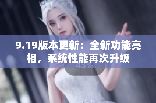 9.19版本更新：全新功能亮相，系統(tǒng)性能再次升級(jí)