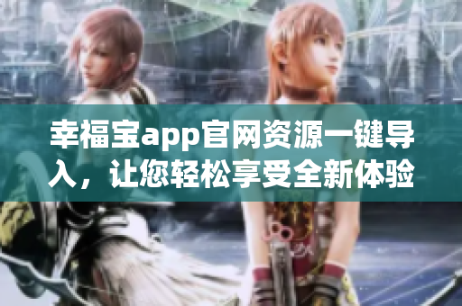 幸福寶app官網(wǎng)資源一鍵導(dǎo)入，讓您輕松享受全新體驗(yàn)