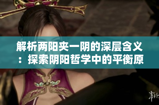 解析兩陽夾一陰的深層含義：探索陰陽哲學(xué)中的平衡原則