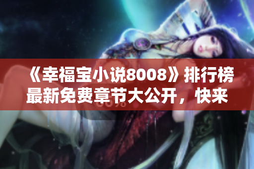 《幸福寶小說8008》排行榜最新免費(fèi)章節(jié)大公開，快來領(lǐng)取閱讀福利！