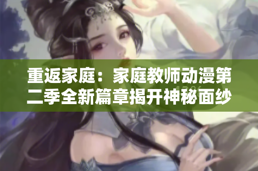 重返家庭：家庭教師動(dòng)漫第二季全新篇章揭開神秘面紗