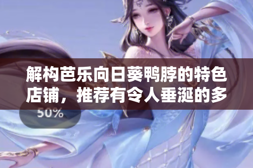 解構(gòu)芭樂向日葵鴨脖的特色店鋪，推薦有令人垂涎的多樣美食