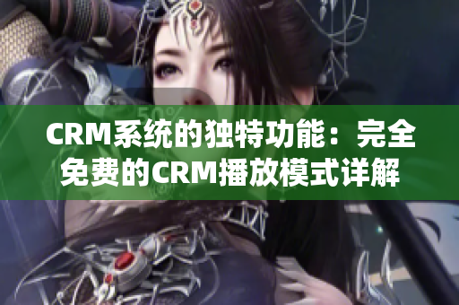 CRM系統(tǒng)的獨(dú)特功能：完全免費(fèi)的CRM播放模式詳解