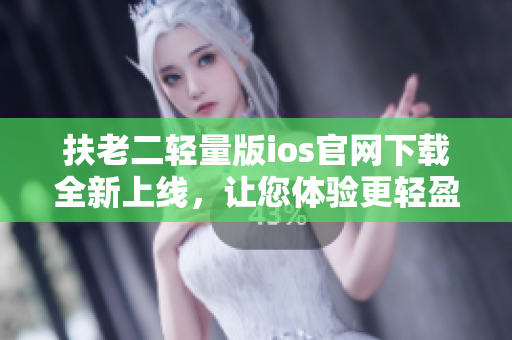 扶老二輕量版ios官網(wǎng)下載全新上線，讓您體驗更輕盈的游戲樂趣