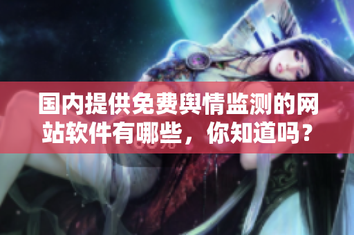國內(nèi)提供免費輿情監(jiān)測的網(wǎng)站軟件有哪些，你知道嗎？