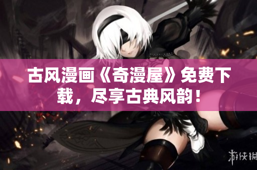 古風漫畫《奇漫屋》免費下載，盡享古典風韻！