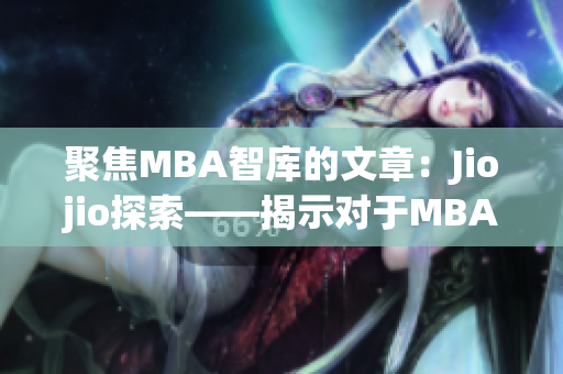 聚焦MBA智庫的文章：Jiojio探索——揭示對于MBA學習的關(guān)鍵見解