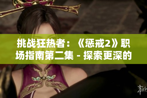 挑戰(zhàn)狂熱者：《懲戒2》職場指南第二集 - 探索更深的職業(yè)路徑