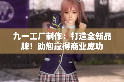 九一工廠制作：打造全新品牌！助您贏得商業(yè)成功