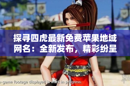 探尋四虎最新免費(fèi)蘋果地域網(wǎng)名：全新發(fā)布，精彩紛呈！