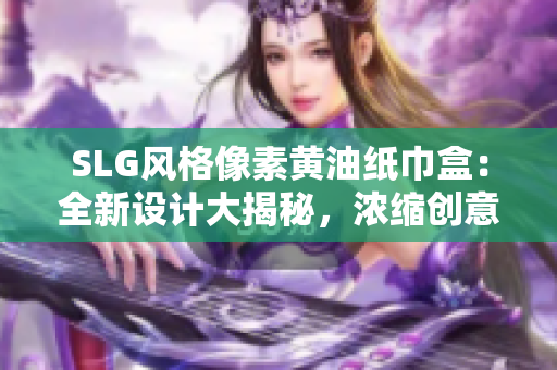 SLG風(fēng)格像素黃油紙巾盒：全新設(shè)計大揭秘，濃縮創(chuàng)意靈感，為你帶來無限驚喜
