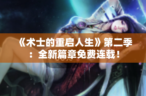 《術(shù)士的重啟人生》第二季：全新篇章免費(fèi)連載！