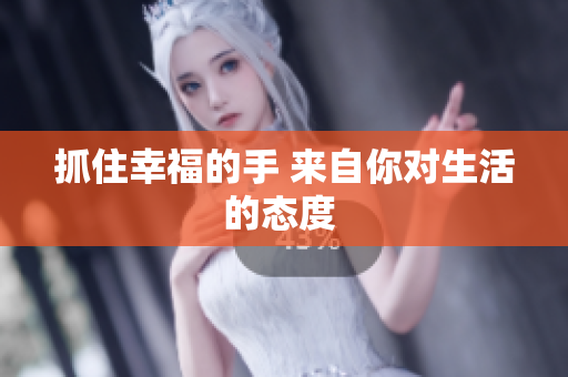 抓住幸福的手 來自你對生活的態(tài)度 