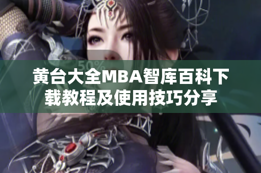 黃臺大全MBA智庫百科下載教程及使用技巧分享