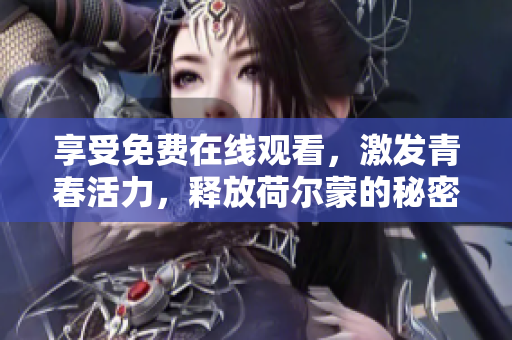 享受免費(fèi)在線觀看，激發(fā)青春活力，釋放荷爾蒙的秘密！