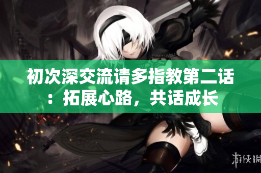 初次深交流請多指教第二話：拓展心路，共話成長