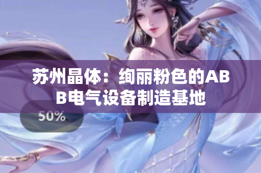 蘇州晶體：絢麗粉色的ABB電氣設(shè)備制造基地