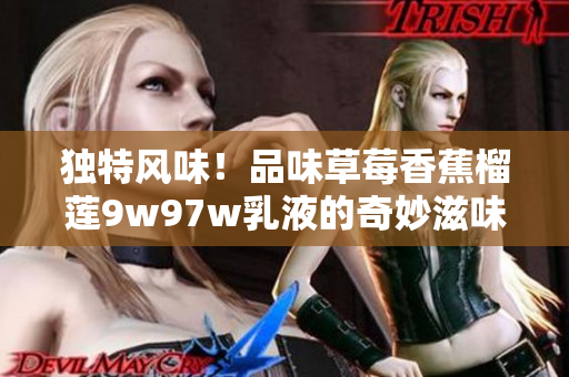 獨(dú)特風(fēng)味！品味草莓香蕉榴蓮9w97w乳液的奇妙滋味