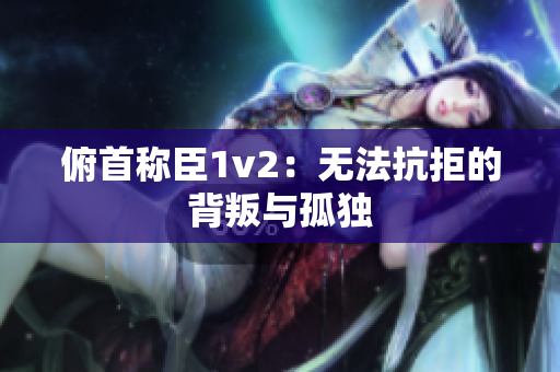 俯首稱臣1v2：無法抗拒的背叛與孤獨(dú)