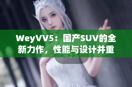 WeyVV5：國產(chǎn)SUV的全新力作，性能與設(shè)計(jì)并重