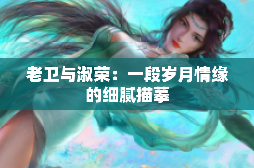 老衛(wèi)與淑榮：一段歲月情緣的細膩描摹