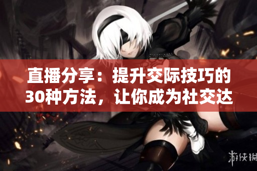 直播分享：提升交際技巧的30種方法，讓你成為社交達(dá)人