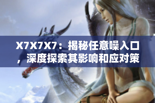 X7X7X7：揭秘任意噪入口，深度探索其影響和應(yīng)對(duì)策略