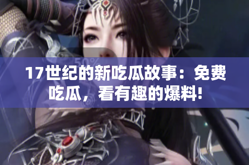 17世紀(jì)的新吃瓜故事：免費(fèi)吃瓜，看有趣的爆料!