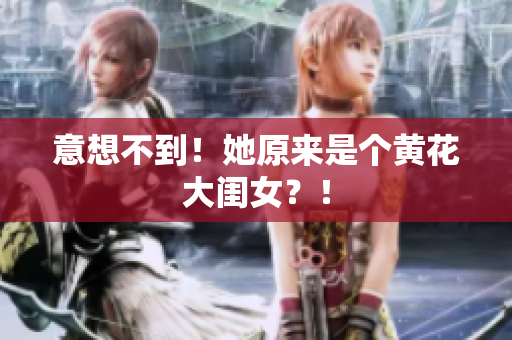 意想不到！她原來是個黃花大閨女？！