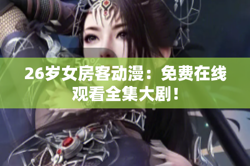 26歲女房客動(dòng)漫：免費(fèi)在線觀看全集大劇！