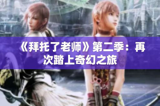 《拜托了老師》第二季：再次踏上奇幻之旅