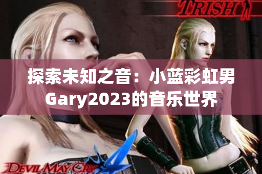 探索未知之音：小藍(lán)彩虹男Gary2023的音樂世界
