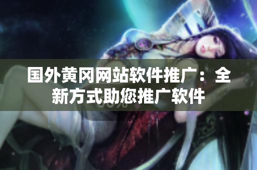 國外黃岡網(wǎng)站軟件推廣：全新方式助您推廣軟件